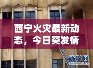 西寧火災最新動態，今日突發情況一網打盡