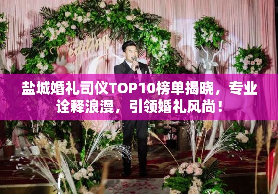 鹽城婚禮司儀TOP10榜單揭曉，專業(yè)詮釋浪漫，引領(lǐng)婚禮風(fēng)尚！