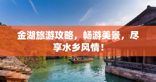金湖旅游攻略，暢游美景，盡享水鄉風情！