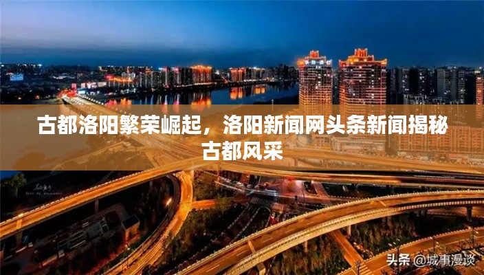 古都洛陽(yáng)繁榮崛起，洛陽(yáng)新聞網(wǎng)頭條新聞揭秘古都風(fēng)采