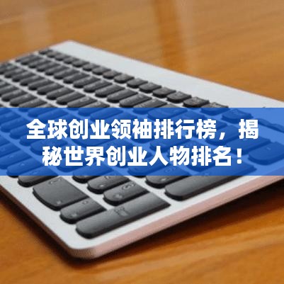 全球創(chuàng)業(yè)領(lǐng)袖排行榜，揭秘世界創(chuàng)業(yè)人物排名！