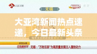 大亞灣新聞熱點速遞，今日最新頭條聚焦