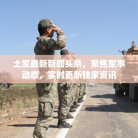 土軍最新新聞頭條，聚焦軍事動態，實時更新獨家資訊