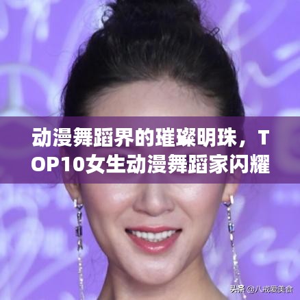 動漫舞蹈界的璀璨明珠，TOP10女生動漫舞蹈家閃耀榜單