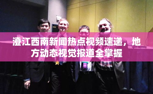 澄江西南新聞熱點視頻速遞，地方動態視覺報道全掌握