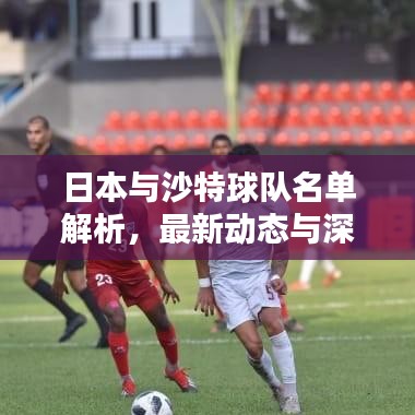 日本與沙特球隊名單解析，最新動態與深度分析
