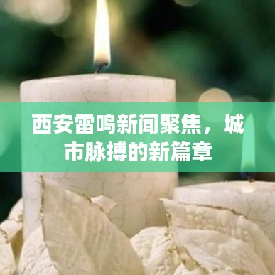 西安雷鳴新聞聚焦，城市脈搏的新篇章