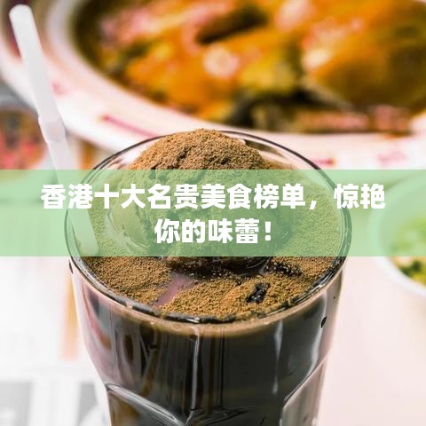 香港十大名貴美食榜單，驚艷你的味蕾！