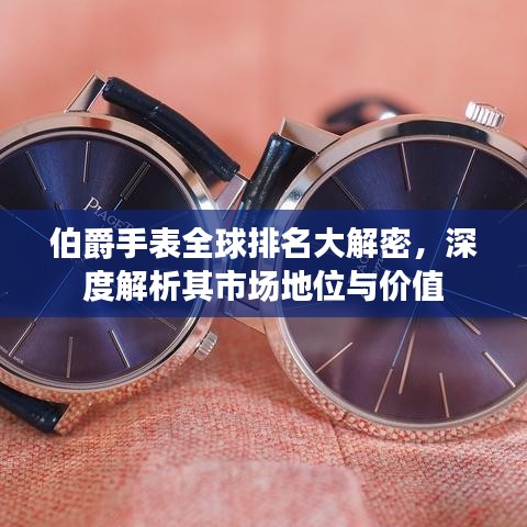 伯爵手表全球排名大解密，深度解析其市場地位與價值