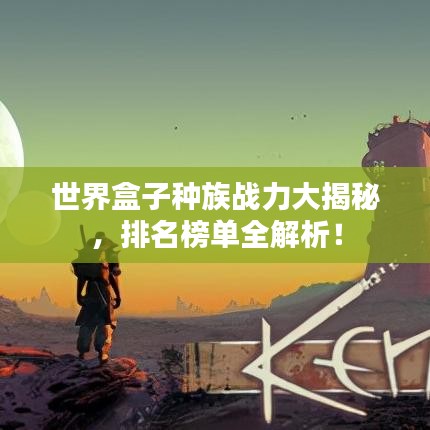 世界盒子種族戰力大揭秘，排名榜單全解析！