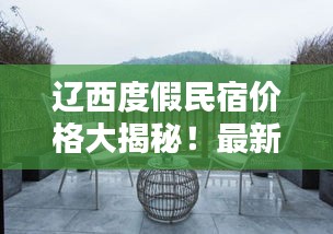 遼西度假民宿價(jià)格大揭秘！最新查詢(xún)推薦