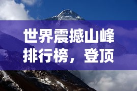 世界震撼山峰排行榜，登頂自然之巔，領略無盡壯美！