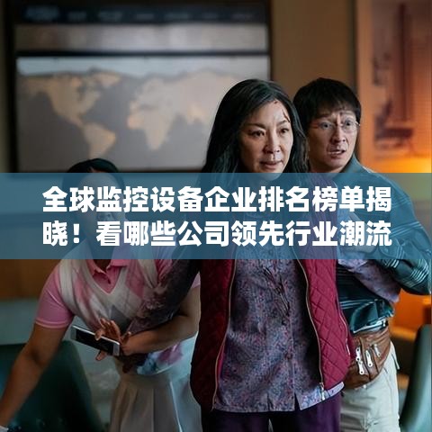 全球監控設備企業排名榜單揭曉！看哪些公司領先行業潮流
