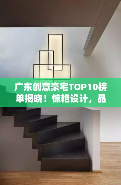 廣東創意豪宅TOP10榜單揭曉！驚艷設計，品質生活之選