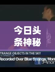 今日頭條神秘UFO視頻引發(fā)新一輪熱議，探索未知天體之旅