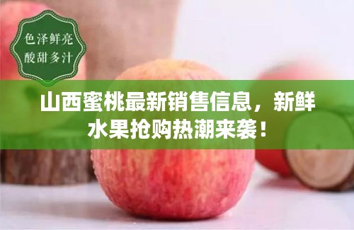 山西蜜桃最新銷售信息，新鮮水果搶購熱潮來襲！