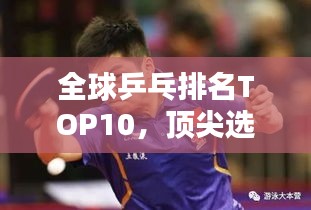 全球乒乓排名TOP10，頂尖選手一覽無余！