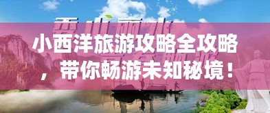 小西洋旅游攻略全攻略，帶你暢游未知秘境！
