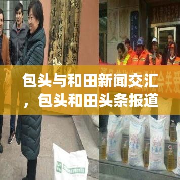 包頭與和田新聞交匯，包頭和田頭條報道速遞