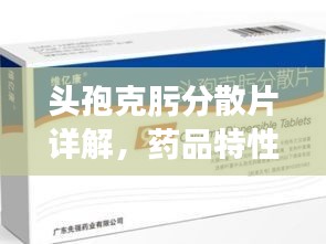 頭孢克肟分散片詳解，藥品特性、使用須知一網(wǎng)打盡