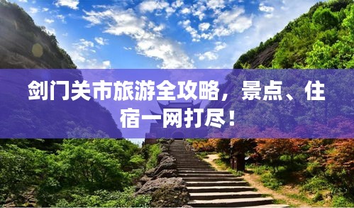 劍門關(guān)市旅游全攻略，景點、住宿一網(wǎng)打盡！