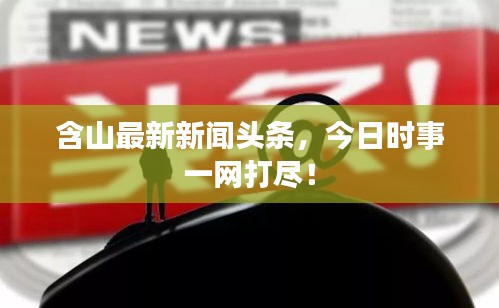 含山最新新聞頭條，今日時事一網(wǎng)打盡！
