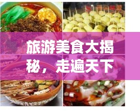旅游美食大揭秘，走遍天下，盡享味蕾盛宴！