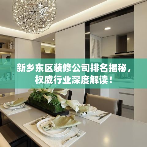 新鄉東區裝修公司排名揭秘，權威行業深度解讀！