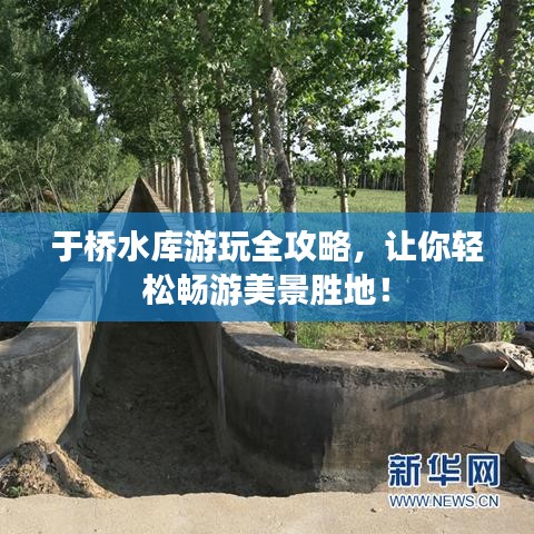 于橋水庫游玩全攻略，讓你輕松暢游美景勝地！