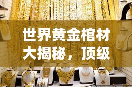 世界黃金棺材大揭秘，頂級奢華排名榜單！