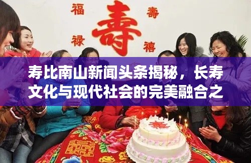 壽比南山新聞頭條揭秘，長壽文化與現代社會的完美融合之道