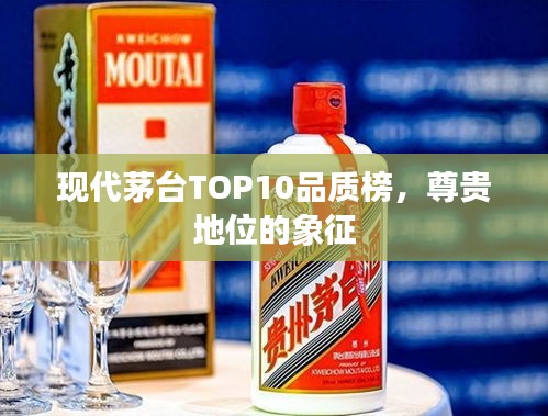 現代茅臺TOP10品質榜，尊貴地位的象征