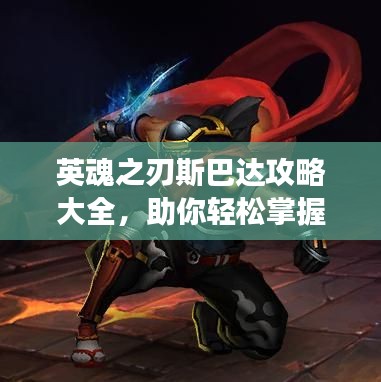 英魂之刃斯巴達攻略大全，助你輕松掌握游戲技巧！
