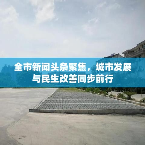 全市新聞頭條聚焦，城市發展與民生改善同步前行