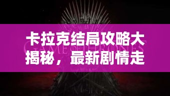 卡拉克結局攻略大揭秘，最新劇情走向一網打盡！