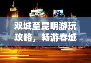 雙城至昆明游玩攻略，暢游春城，盡享多彩之旅！