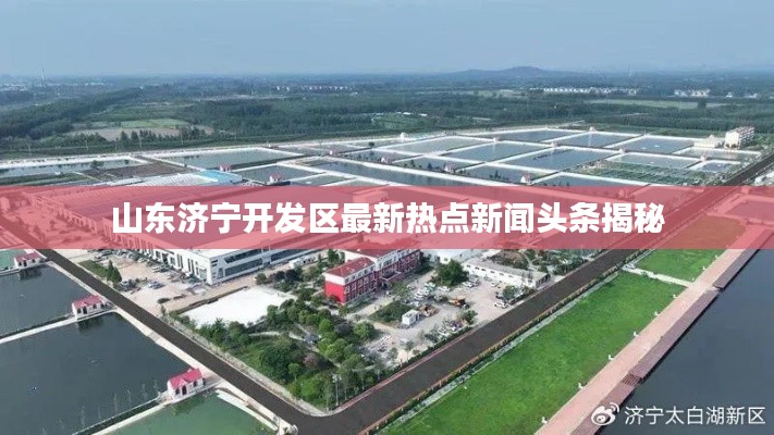 山東濟寧開發區最新熱點新聞頭條揭秘