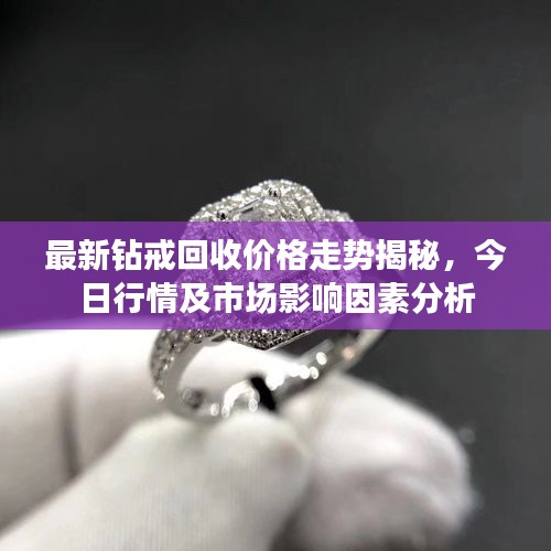 最新鉆戒回收價格走勢揭秘，今日行情及市場影響因素分析