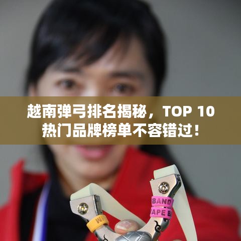 越南彈弓排名揭秘，TOP 10熱門品牌榜單不容錯(cuò)過！