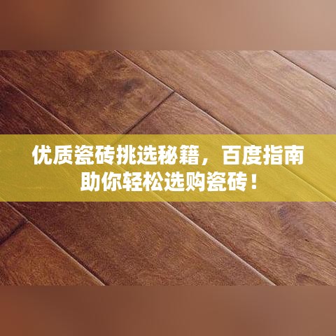 優質瓷磚挑選秘籍，百度指南助你輕松選購瓷磚！