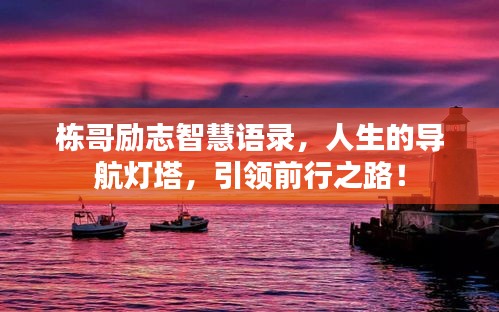 棟哥勵志智慧語錄，人生的導(dǎo)航燈塔，引領(lǐng)前行之路！