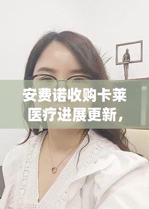 安費諾收購卡萊醫(yī)療進展更新，最新消息揭秘交易動態(tài)