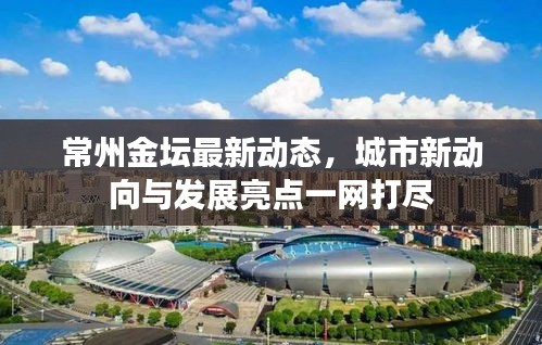 常州金壇最新動態(tài)，城市新動向與發(fā)展亮點一網(wǎng)打盡