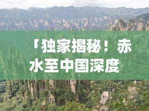 「獨家揭秘！赤水至中國深度旅游攻略，帶你暢游絕美風光！」