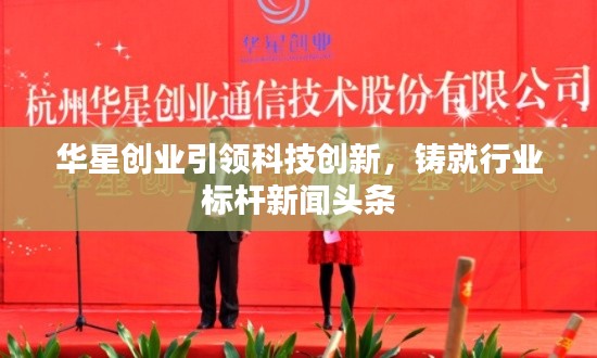 華星創業引領科技創新，鑄就行業標桿新聞頭條