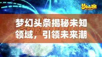 夢幻頭條揭秘未知領(lǐng)域，引領(lǐng)未來潮流探索新紀(jì)元