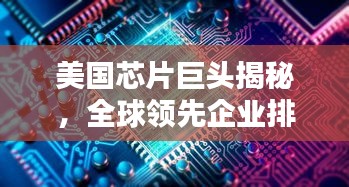 美國芯片巨頭揭秘，全球領先企業(yè)排名TOP10，技術(shù)優(yōu)勢一覽無余！