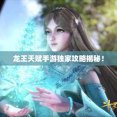 龍王天賦手游獨(dú)家攻略揭秘！