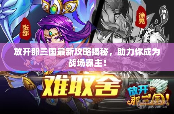 放開那三國最新攻略揭秘，助力你成為戰場霸主！