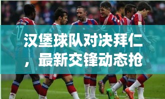 漢堡球隊對決拜仁，最新交鋒動態(tài)搶先看